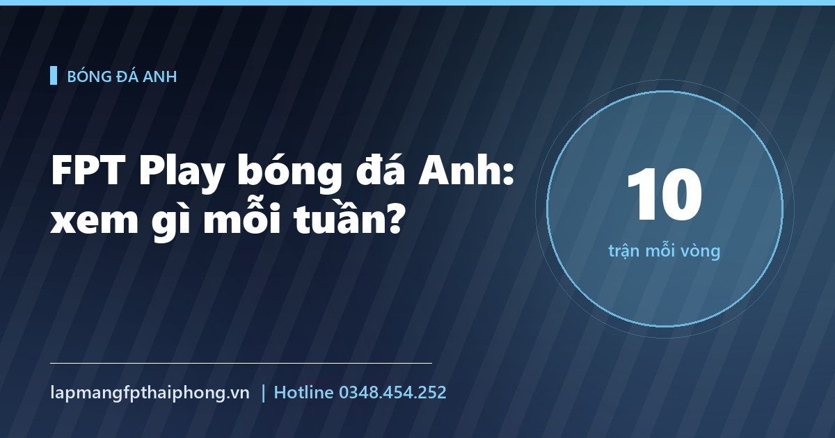 FPT Play bóng đá Anh: mỗi tuần xem gì, vào khung giờ nào?