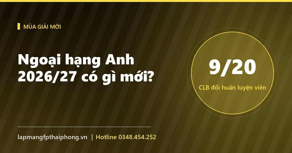 Ngoại hạng Anh 2026/27 có gì mới: 3 tân binh, 9 tướng mới, 2 luật mới