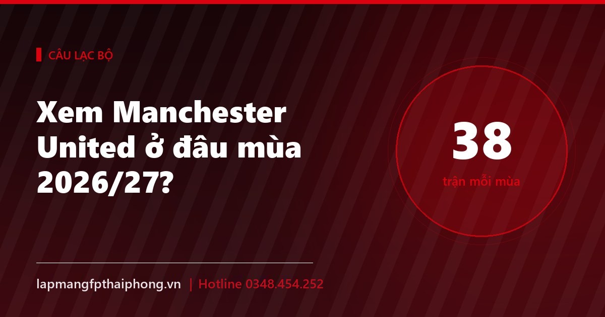 Xem Manchester United ở đâu mùa 2026/27? 4 không gian xem phổ biến